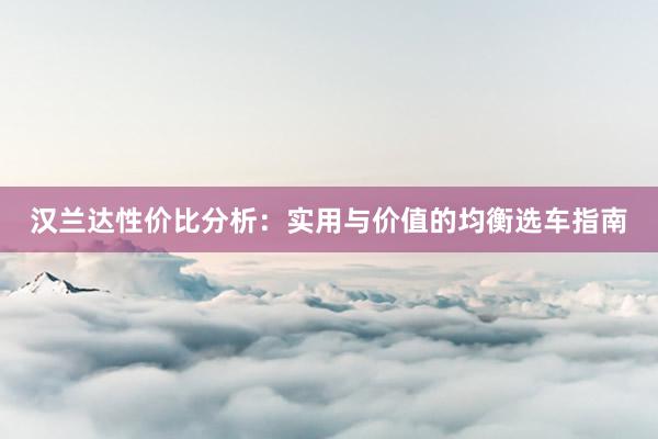 汉兰达性价比分析：实用与价值的均衡选车指南